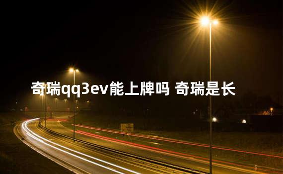 奇瑞qq3ev能上牌吗 奇瑞是长城旗下的吗